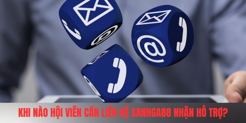 Khi nào hội viên cần liên hệ SANHGA88 nhận hỗ trợ?